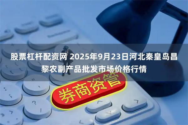 股票杠杆配资网 2025年9月23日河北秦皇岛昌黎农副产品批发市场价格行情