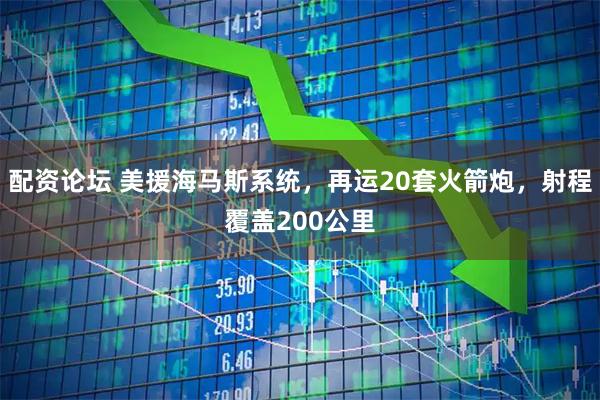 配资论坛 美援海马斯系统，再运20套火箭炮，射程覆盖200公里