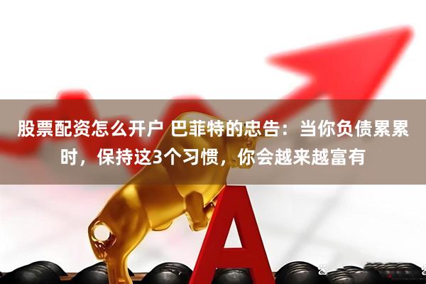 股票配资怎么开户 巴菲特的忠告：当你负债累累时，保持这3个习惯，你会越来越富有