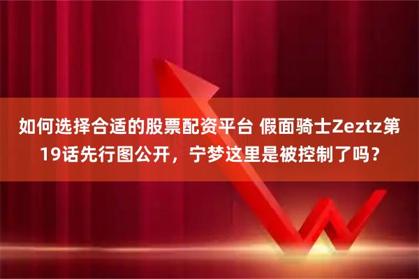 如何选择合适的股票配资平台 假面骑士Zeztz第19话先行图公开，宁梦这里是被控制了吗？