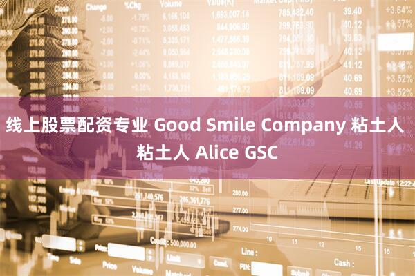 线上股票配资专业 Good Smile Company 粘土人 粘土人 Alice GSC