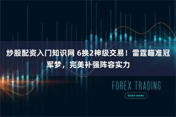 炒股配资入门知识网 6换2神级交易！雷霆瞄准冠军梦，完美补强阵容实力