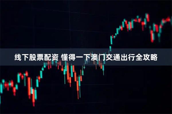 线下股票配资 懂得一下澳门交通出行全攻略