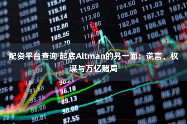 配资平台查询 起底Altman的另一面：谎言、权谋与万亿赌局